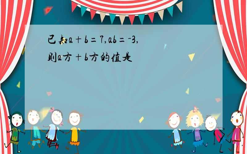 已知a+b=7,ab=-3,则a方+b方的值是