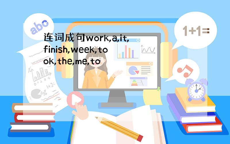 连词成句work,a,it,finish,week,took,the,me,to