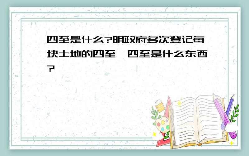 四至是什么?明政府多次登记每块土地的四至,四至是什么东西?