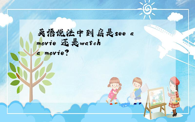 英语说法中到底是see a movie 还是watch a movie?