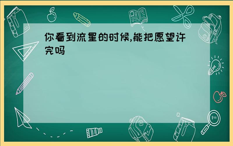 你看到流星的时候,能把愿望许完吗