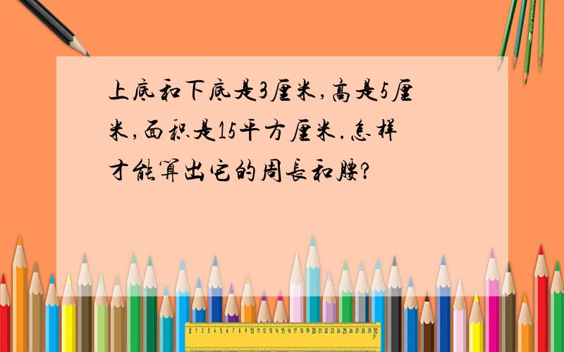 上底和下底是3厘米,高是5厘米,面积是15平方厘米.怎样才能算出它的周长和腰?