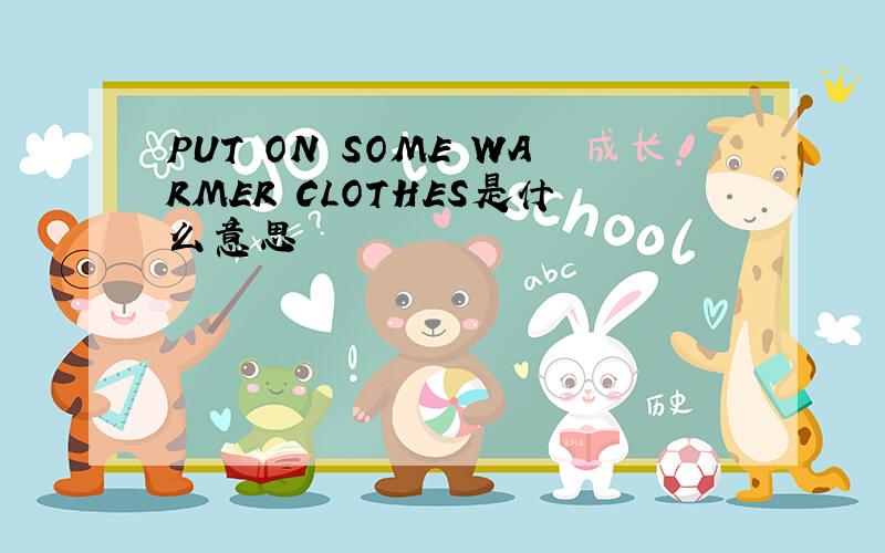 PUT ON SOME WARMER CLOTHES是什么意思