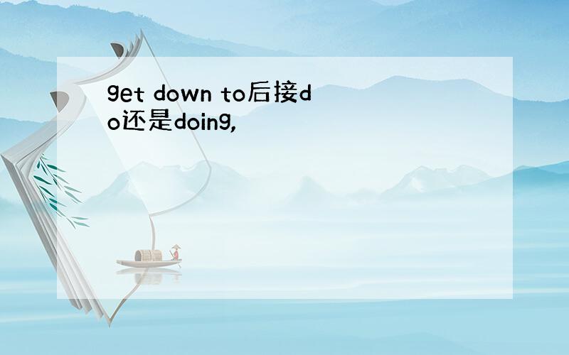 get down to后接do还是doing,