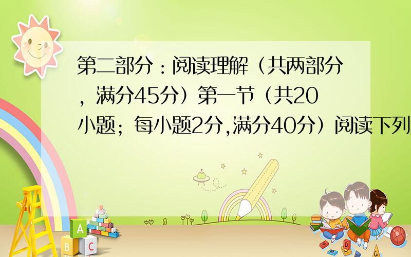 第二部分：阅读理解（共两部分，满分45分）第一节（共20小题；每小题2分,满分40分）阅读下列短文，从每题所给的选项A、