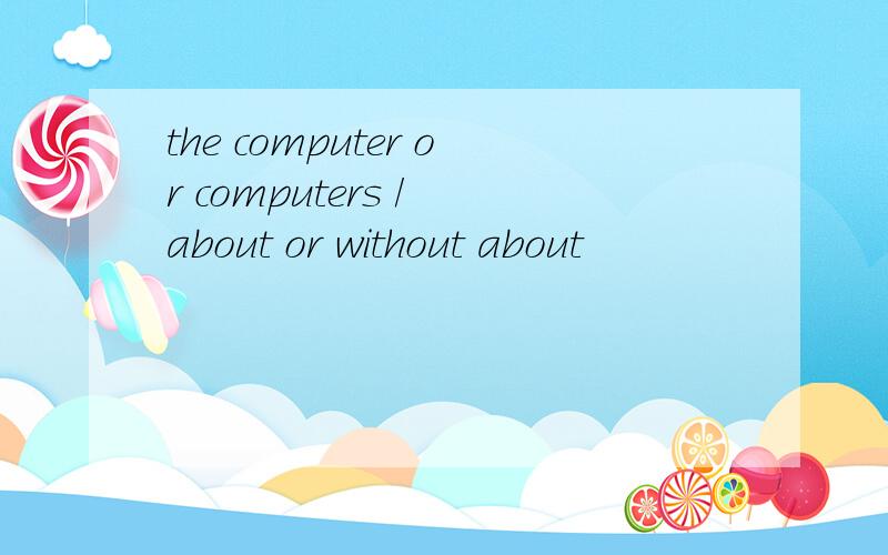 the computer or computers / about or without about