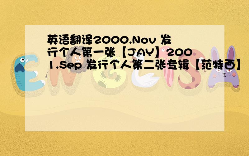 英语翻译2000.Nov 发行个人第一张【JAY】2001.Sep 发行个人第二张专辑【范特西】 2001.Nov 桃园