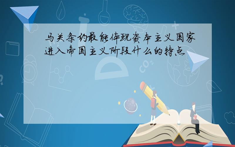 马关条约最能体现资本主义国家进入帝国主义阶段什么的特点