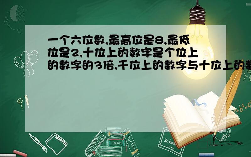 一个六位数,最高位是8,最低位是2,十位上的数字是个位上的数字的3倍,千位上的数字与十位上的数字的和是10,后三位数字之