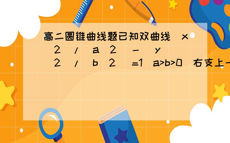 高二圆锥曲线题已知双曲线(x^2)/(a^2) - (y^2)/(b^2) =1(a>b>0)右支上一点P在x轴上方,又