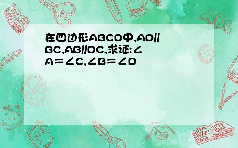 在四边形ABCD中,AD//BC,AB//DC,求证:∠A＝∠C,∠B＝∠D