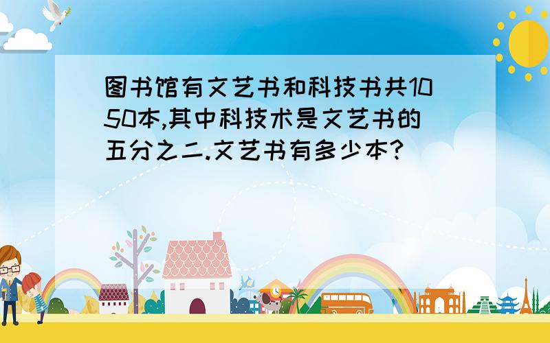 图书馆有文艺书和科技书共1050本,其中科技术是文艺书的五分之二.文艺书有多少本?