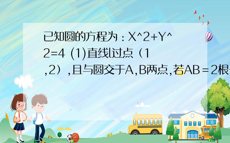 已知圆的方程为：X^2+Y^2=4 (1)直线l过点（1,2）,且与圆交于A,B两点,若AB＝2根号3.求直线的方程