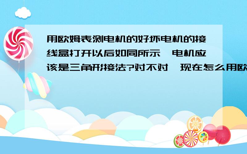 用欧姆表测电机的好坏电机的接线盒打开以后如同所示,电机应该是三角形接法?对不对,现在怎么用欧姆表测电阻的方法测试这台电机