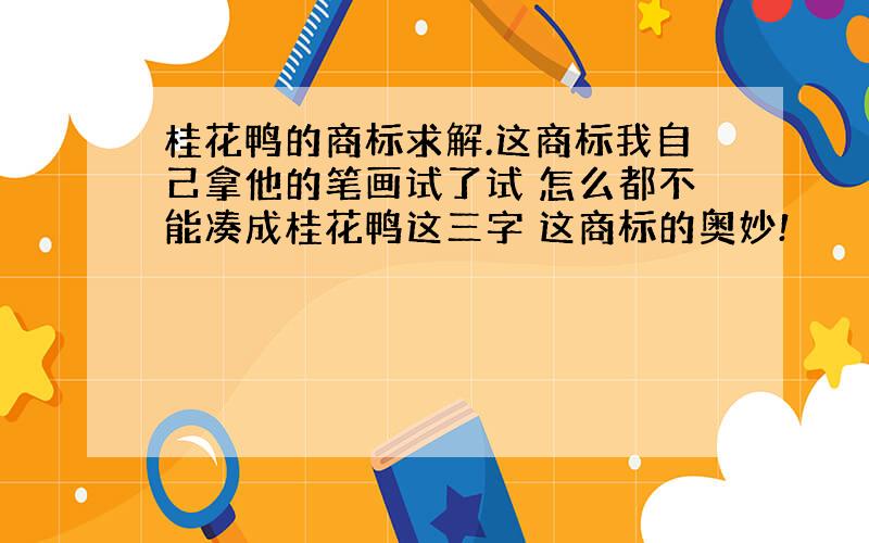 桂花鸭的商标求解.这商标我自己拿他的笔画试了试 怎么都不能凑成桂花鸭这三字 这商标的奥妙!