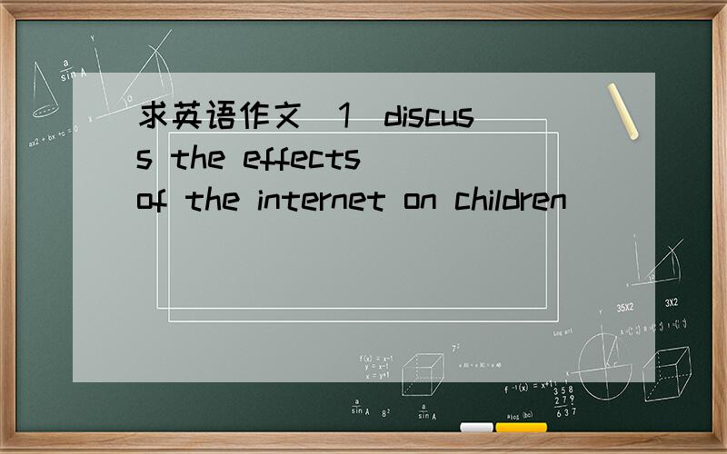 求英语作文（1）discuss the effects of the internet on children