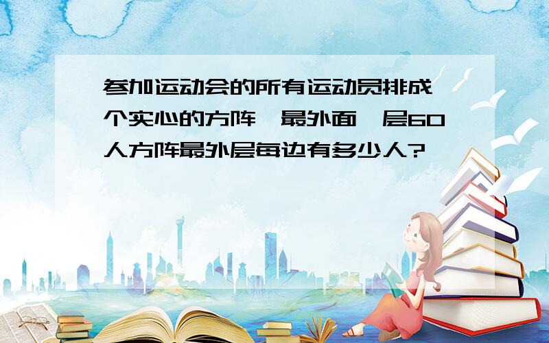 参加运动会的所有运动员排成一个实心的方阵,最外面一层60人方阵最外层每边有多少人?