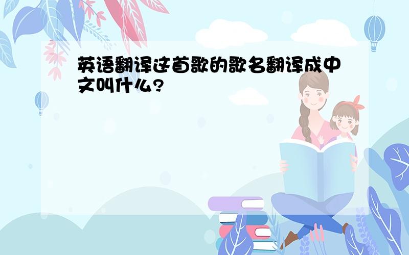 英语翻译这首歌的歌名翻译成中文叫什么?