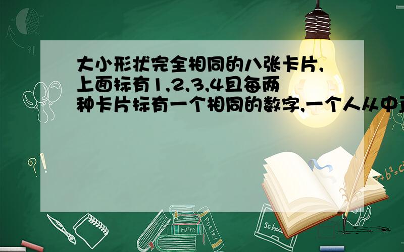 大小形状完全相同的八张卡片,上面标有1,2,3,4且每两种卡片标有一个相同的数字,一个人从中直接抽取两张,问：抽到相同数