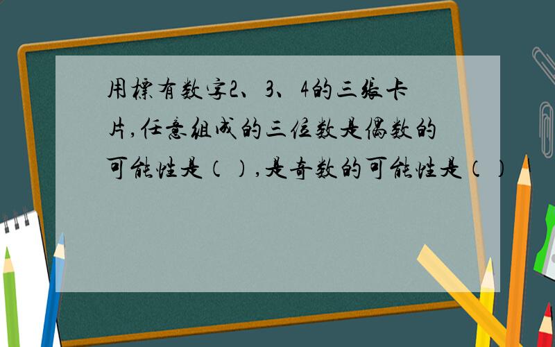 用标有数字2、3、4的三张卡片,任意组成的三位数是偶数的可能性是（）,是奇数的可能性是（）