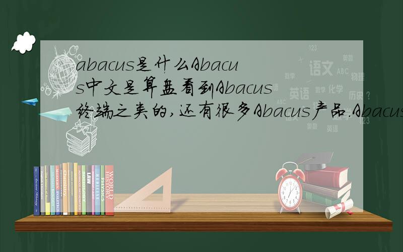 abacus是什么Abacus中文是算盘看到Abacus终端之类的,还有很多Abacus产品.Abacus是什么(通讯类