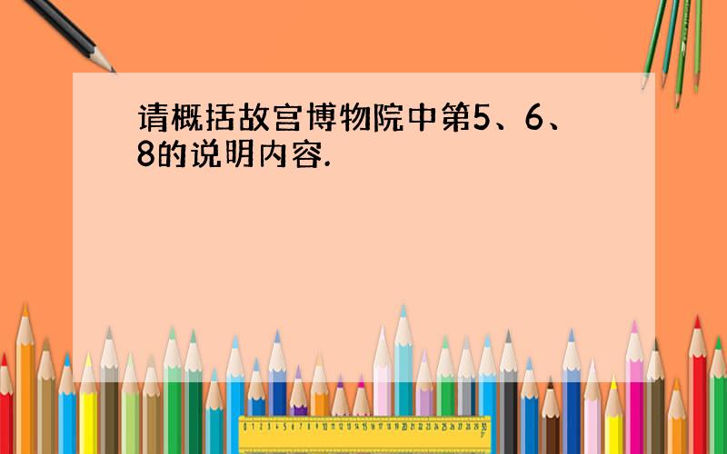 请概括故宫博物院中第5、6、8的说明内容.