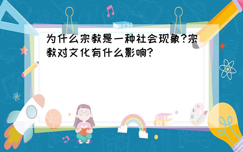 为什么宗教是一种社会现象?宗教对文化有什么影响?