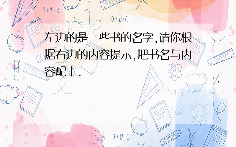 左边的是一些书的名字,请你根据右边的内容提示,把书名与内容配上.