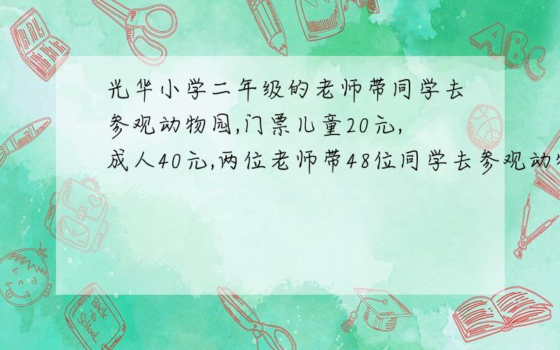 光华小学二年级的老师带同学去参观动物园,门票儿童20元,成人40元,两位老师带48位同学去参观动物园,买门票一共需要多少