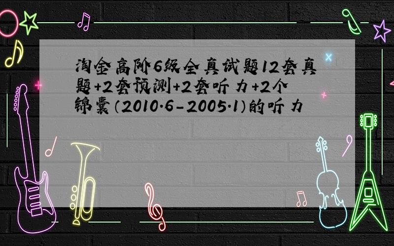 淘金高阶6级全真试题12套真题+2套预测+2套听力+2个锦囊（2010.6-2005.1）的听力