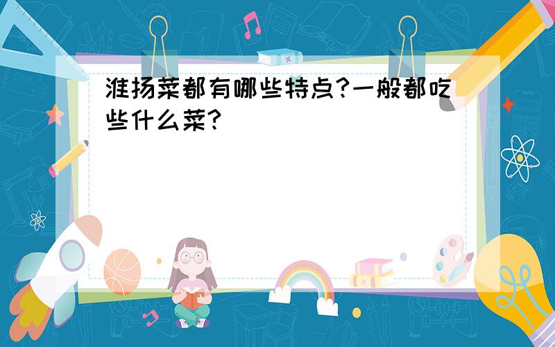 淮扬菜都有哪些特点?一般都吃些什么菜?