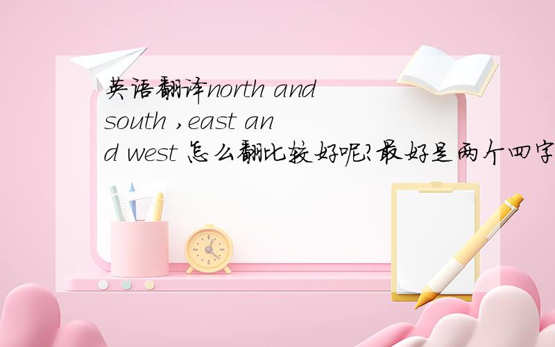 英语翻译north and south ,east and west 怎么翻比较好呢?最好是两个四字词组