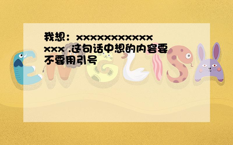 我想：xxxxxxxxxxxxxx .这句话中想的内容要不要用引号