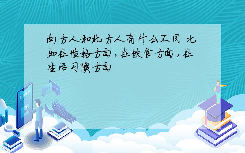 南方人和北方人有什么不同 比如在性格方面,在饮食方面,在生活习惯方面