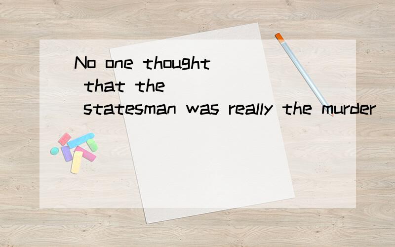 No one thought that the ____ statesman was really the murder