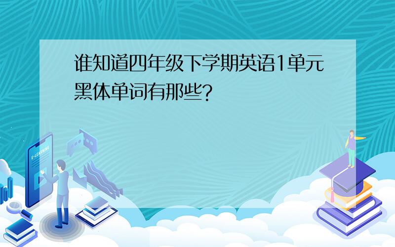 谁知道四年级下学期英语1单元黑体单词有那些?