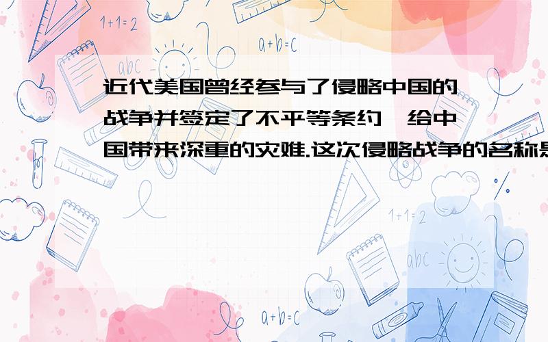 近代美国曾经参与了侵略中国的战争并签定了不平等条约,给中国带来深重的灾难.这次侵略战争的名称是什么