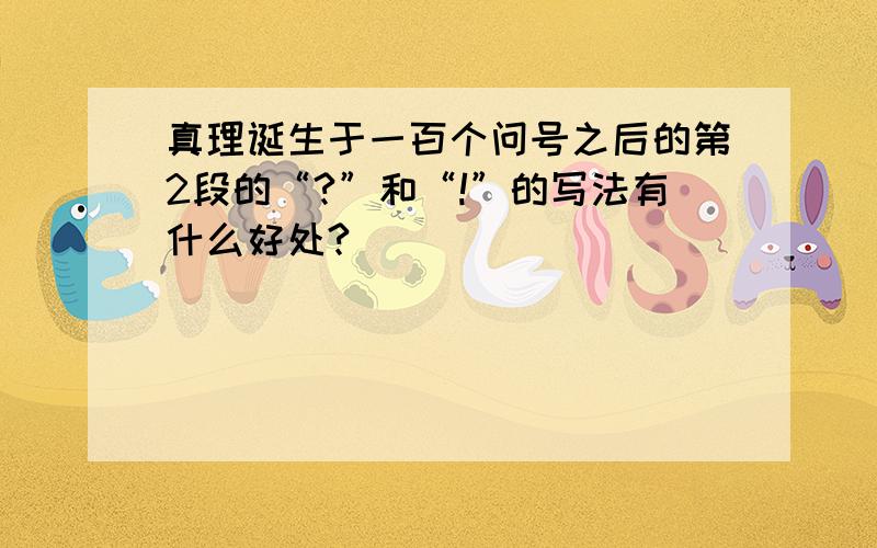 真理诞生于一百个问号之后的第2段的“?”和“!”的写法有什么好处?