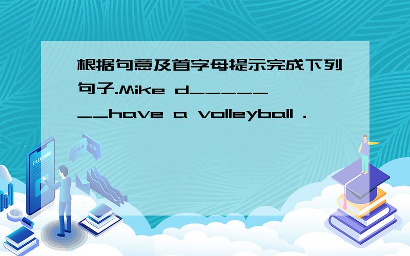 根据句意及首字母提示完成下列句子.Mike d_______have a volleyball .