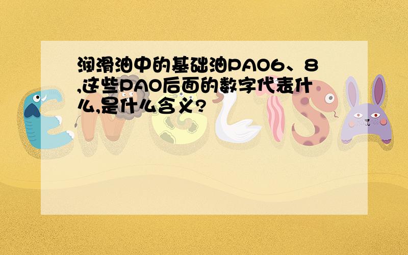 润滑油中的基础油PAO6、8,这些PAO后面的数字代表什么,是什么含义?