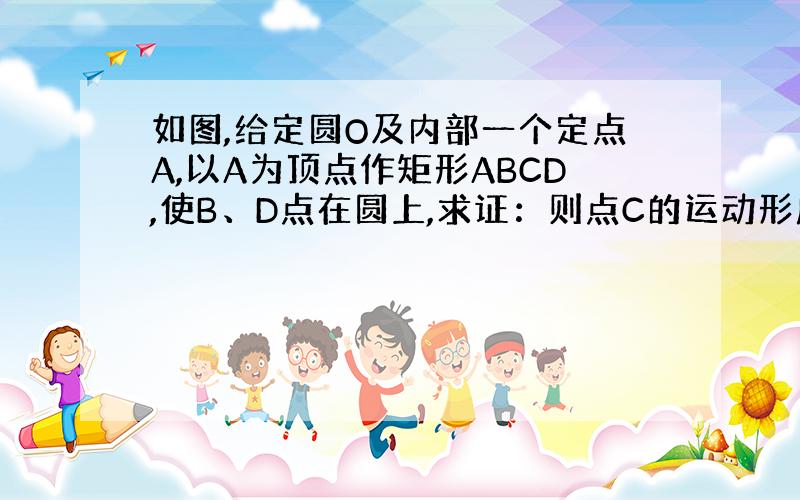 如图,给定圆O及内部一个定点A,以A为顶点作矩形ABCD,使B、D点在圆上,求证：则点C的运动形成的图形是一个圆,并求出