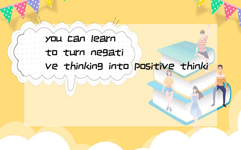 you can learn to turn negative thinking into positive thinki