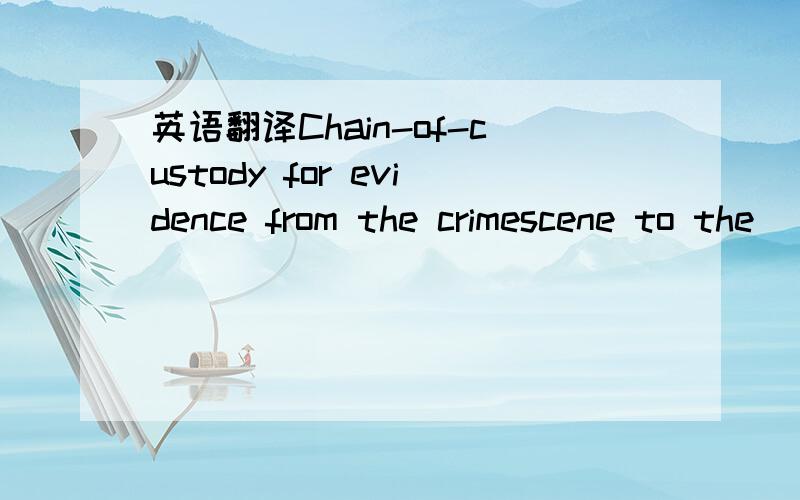 英语翻译Chain-of-custody for evidence from the crimescene to the