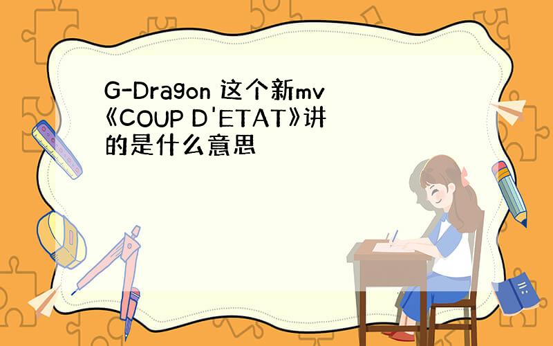 G-Dragon 这个新mv《COUP D'ETAT》讲的是什么意思