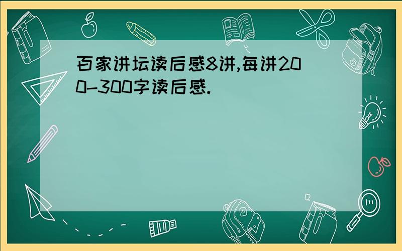 百家讲坛读后感8讲,每讲200-300字读后感.