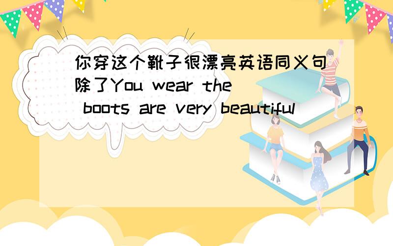 你穿这个靴子很漂亮英语同义句除了You wear the boots are very beautiful