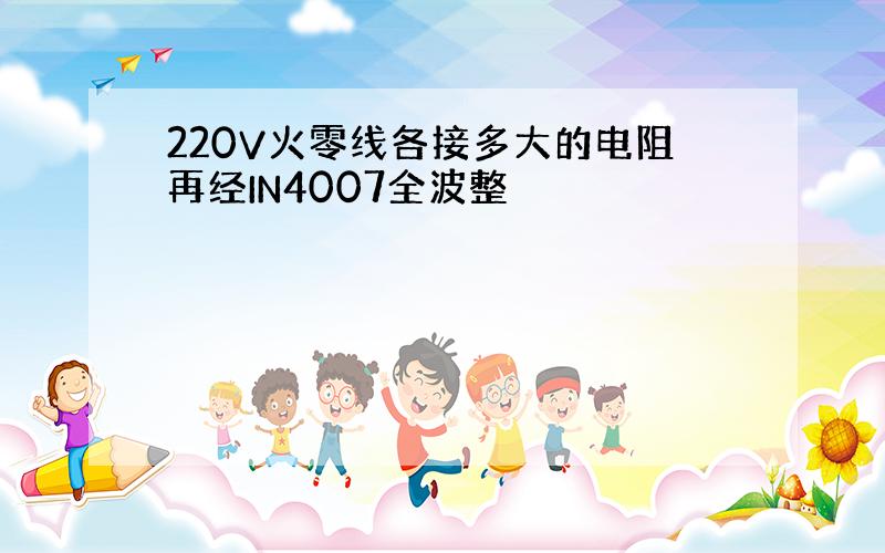 220V火零线各接多大的电阻再经IN4007全波整