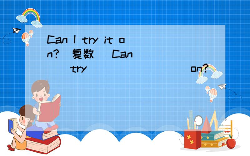 Can I try it on?(复数） Can______try_________on?