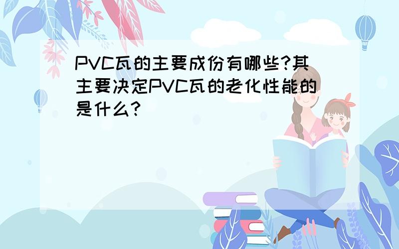 PVC瓦的主要成份有哪些?其主要决定PVC瓦的老化性能的是什么?