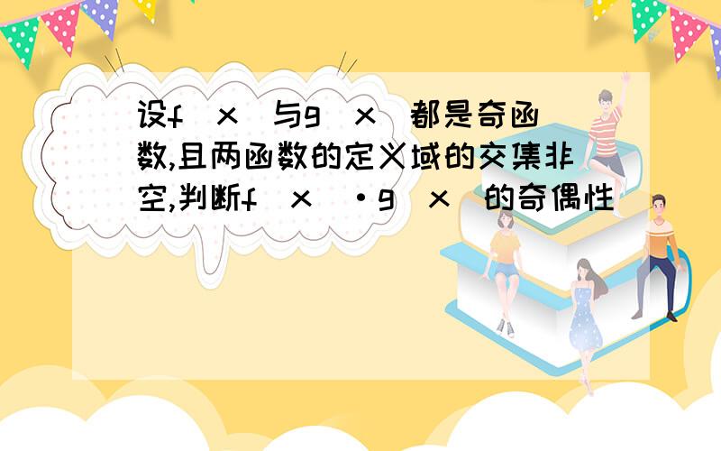 设f(x)与g(x)都是奇函数,且两函数的定义域的交集非空,判断f(x)·g(x)的奇偶性